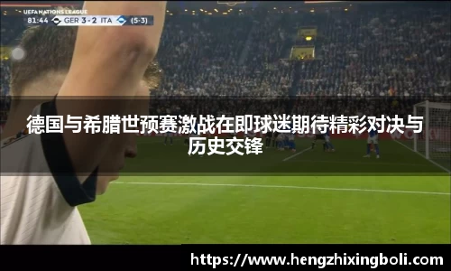 德国与希腊世预赛激战在即球迷期待精彩对决与历史交锋