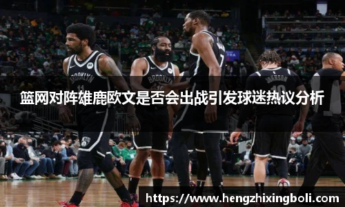 篮网对阵雄鹿欧文是否会出战引发球迷热议分析