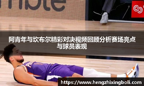 阿青年与坎布尔精彩对决视频回顾分析赛场亮点与球员表现