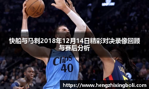 快船与马刺2018年12月14日精彩对决录像回顾与赛后分析